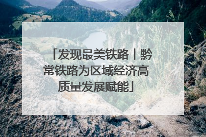 发现最美铁路丨黔常铁路为区域经济高质量发展赋能