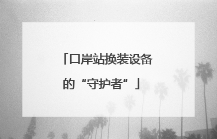 口岸站换装设备的“守护者”