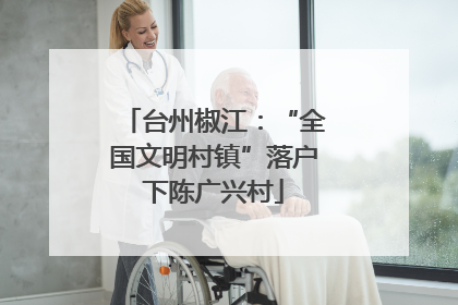 台州椒江：“全国文明村镇”落户下陈广兴村