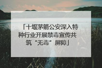 十堰茅箭公安深入特种行业开展禁毒宣传共筑“无毒”屏障