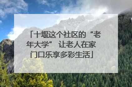 十堰这个社区的“老年大学” 让老人在家门口乐享多彩生活