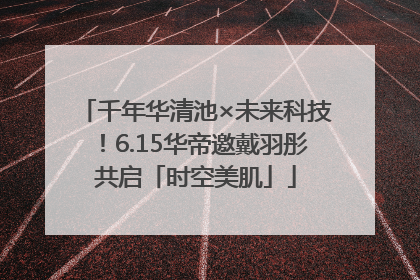 千年华清池×未来科技！6.15华帝邀戴羽彤共启「时空美肌」