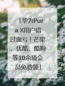 华为Pura X用户错过血亏！芒果、优酷、酷狗等10余项会员免费领