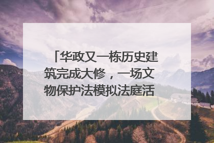 华政又一栋历史建筑完成大修，一场文物保护法模拟法庭活动在此举行