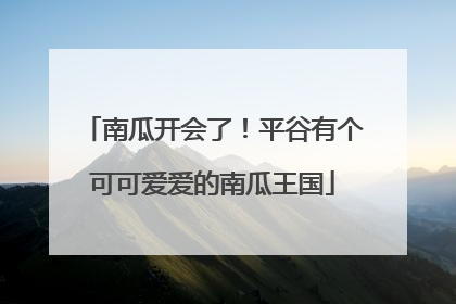 南瓜开会了！平谷有个可可爱爱的南瓜王国