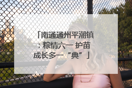 南通通州平潮镇：粽情六一 护苗成长多一“典”