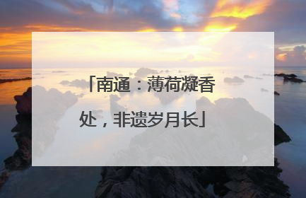 南通：薄荷凝香处，非遗岁月长