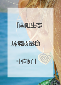 南阳生态环境质量稳中向好