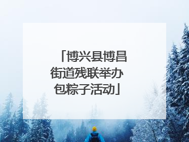 博兴县博昌街道残联举办包粽子活动