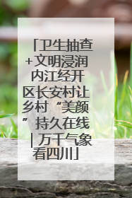 卫生抽查+文明浸润 内江经开区长安村让乡村“美颜”持久在线｜万千气象看四川