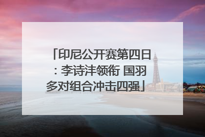 印尼公开赛第四日：李诗沣领衔 国羽多对组合冲击四强