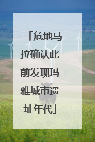 危地马拉确认此前发现玛雅城市遗址年代