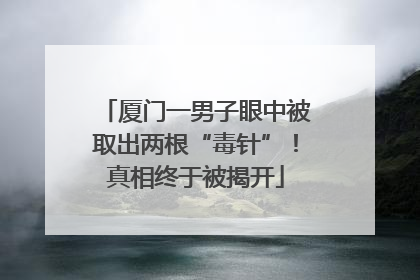 厦门一男子眼中被取出两根“毒针”！真相终于被揭开