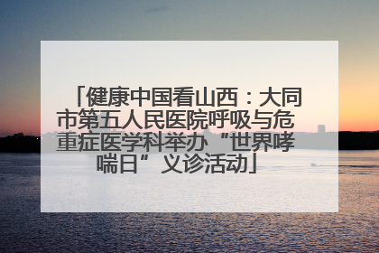 健康中国看山西：大同市第五人民医院呼吸与危重症医学科举办“世界哮喘日”义诊活动