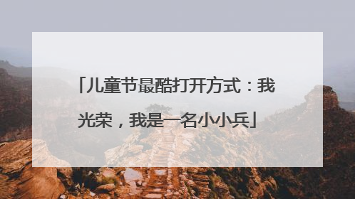 儿童节最酷打开方式：我光荣，我是一名小小兵