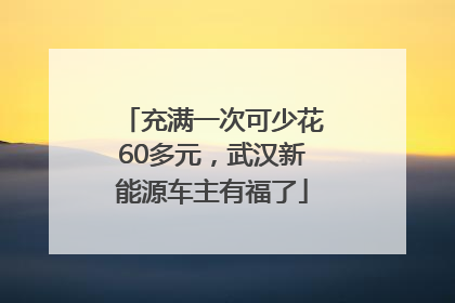 充满一次可少花60多元，武汉新能源车主有福了