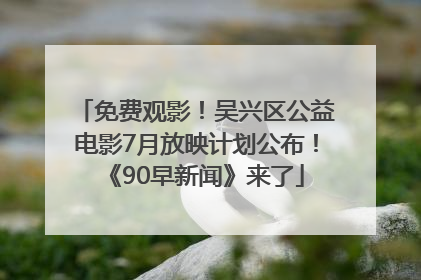免费观影！吴兴区公益电影7月放映计划公布！《90早新闻》来了