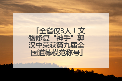 全省仅3人！文物修复“神手”郭汉中荣获第九届全国道德模范称号