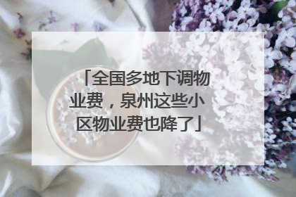 全国多地下调物业费，泉州这些小区物业费也降了