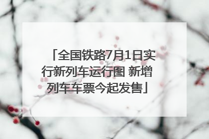 全国铁路7月1日实行新列车运行图 新增列车车票今起发售