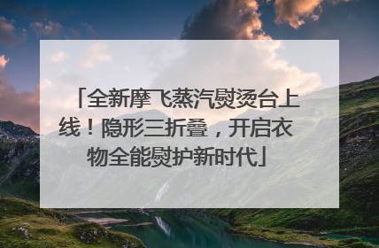全新摩飞蒸汽熨烫台上线！隐形三折叠，开启衣物全能熨护新时代