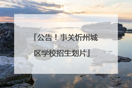 公告！事关忻州城区学校招生划片