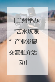 兰州举办“苦水玫瑰”产业发展交流推介活动