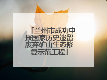 兰州市成功申报国家历史遗留废弃矿山生态修复示范工程