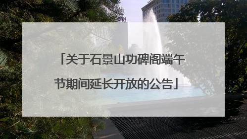 关于石景山功碑阁端午节期间延长开放的公告