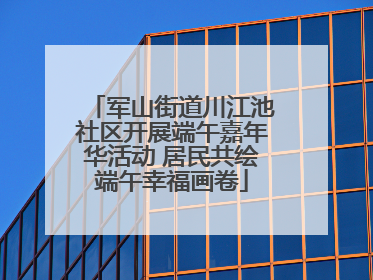 军山街道川江池社区开展端午嘉年华活动 居民共绘端午幸福画卷