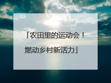 农田里的运动会！燃动乡村新活力