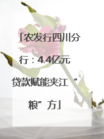 农发行四川分行：4.4亿元贷款赋能夹江“粮”方