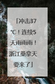 冲击37℃！连续5天雨雨雨！浙江桑拿天要来了