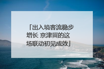 出入境客流稳步增长 京津冀的这场联动初见成效