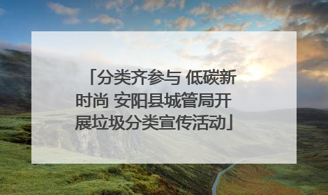 分类齐参与 低碳新时尚 安阳县城管局开展垃圾分类宣传活动