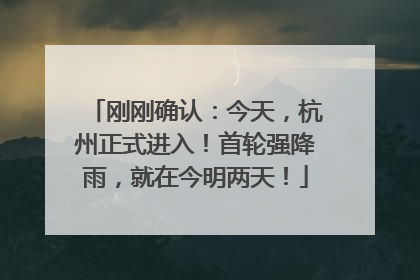 刚刚确认：今天，杭州正式进入！首轮强降雨，就在今明两天！