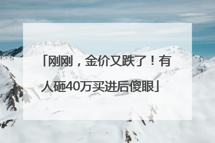 刚刚，金价又跌了！有人砸40万买进后傻眼
