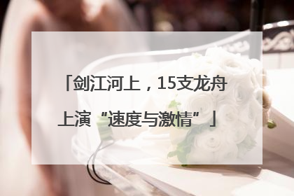 剑江河上，15支龙舟上演“速度与激情”