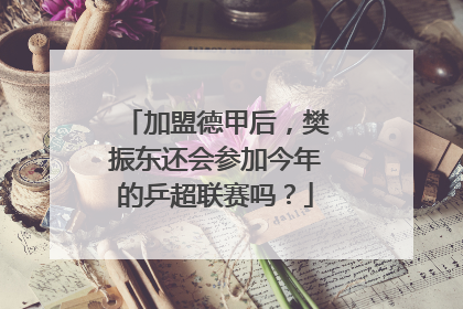 加盟德甲后，樊振东还会参加今年的乒超联赛吗？