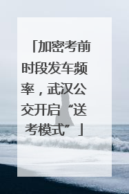 加密考前时段发车频率，武汉公交开启“送考模式”