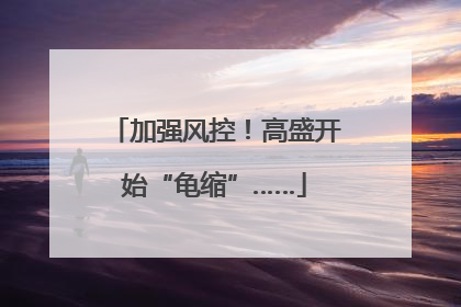加强风控！高盛开始“龟缩”……