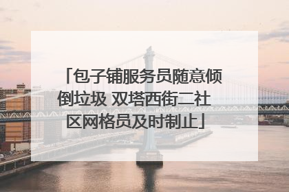 包子铺服务员随意倾倒垃圾 双塔西街二社区网格员及时制止