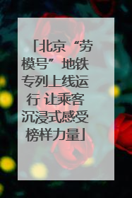 北京“劳模号”地铁专列上线运行 让乘客沉浸式感受榜样力量