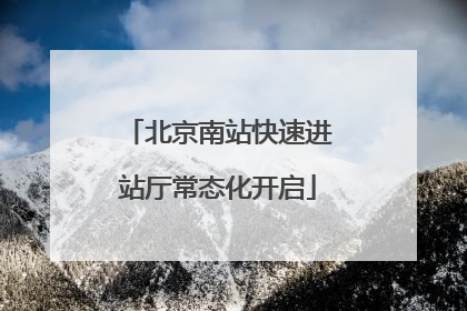 北京南站快速进站厅常态化开启
