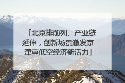 北京排前列、产业链延伸，创新场景激发京津冀低空经济新活力