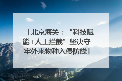 北京海关：“科技赋能+人工拦截”坚决守牢外来物种入侵防线