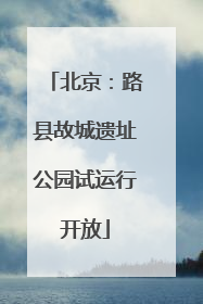北京：路县故城遗址公园试运行开放
