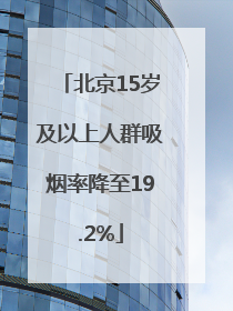北京15岁及以上人群吸烟率降至19.2%