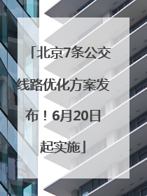 北京7条公交线路优化方案发布！6月20日起实施