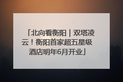 北向看衡阳｜双塔凌云！衡阳首家超五星级酒店明年6月开业